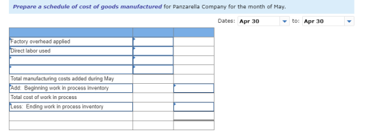 Prepare a schedule of cost of goods manufactured for Panzarella Company for the month of May. Dates: Apr 30 to: Apr 30 Factor