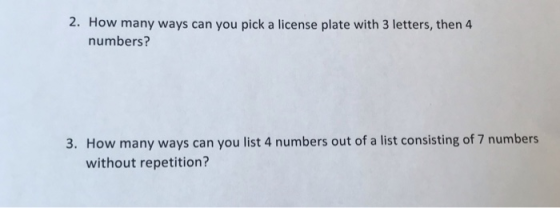 2. How many ways can you pick a license plate with 3 letters, then 4 numbers? 3. How many ways can you list 4 numbers out of