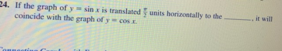 it will 24. If the graph of y = sin x is translated 5 units horizontally to the coincide with the graph of y = cos x.