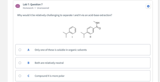 Lab 7: Question 7 Homework – Unanswered Why would it be relatively challenging to separate I and Il via an acid-base extracti
