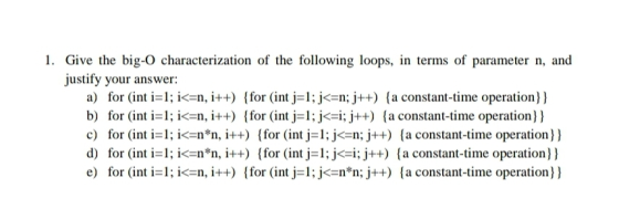 1. Give the big-O characterization of the following loops, in terms of parameter n, and justify your answer: a) for (int i=1;
