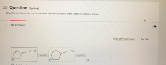 25 Question (3 points) Draw the mechanism for the formation of the kinetic product of the reaction conditions shown 1st attem