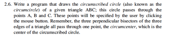 2.6. Write a program that draws the circumscribed circle (also known as the circumcircle) of a given triangle ABC; this circl