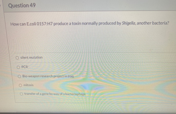 Question 49 How can E.coli 0157:H7 produce a toxin normally produced by Shigella, another bacteria? O silent mutation O PCR B