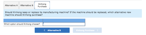 Alternative A Alternative B Xinhong Purchase Should Xinhong keep or replace its manufacturing machine? If the machine should