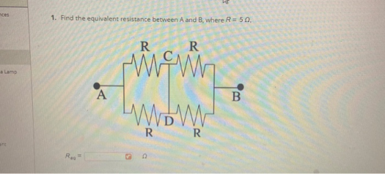 he nces 1. Find the equivalent resistance between A and B, where R = 50, R R mewn a Lamp A B. WOWY R. R. ent Rea