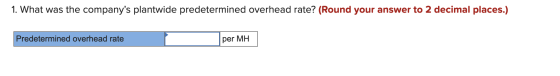 1. What was the companys plantwide predetermined overhead rate? (Round your answer to 2 decimal places.) Predetermined overh
