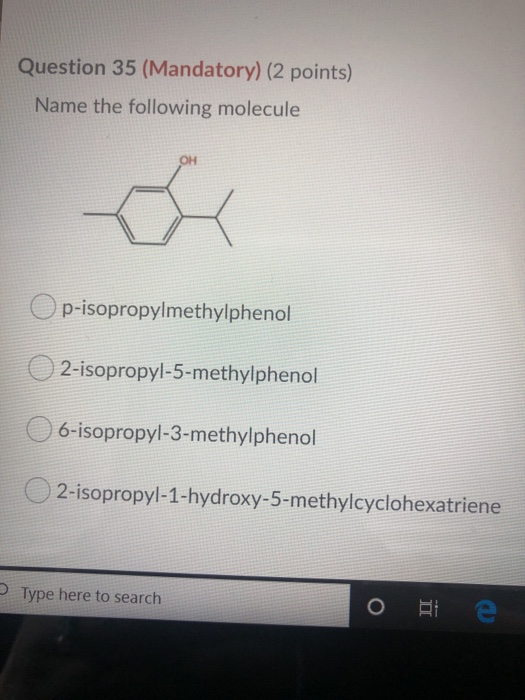 Question 35 (Mandatory) (2 points) Name the following molecule OH p-isopropylmethylphenol 2-isopropyl-5-methylphenol 6-isopro