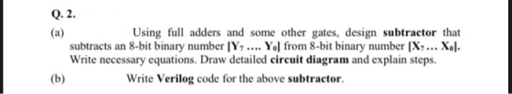 Q. 2. (a) Using full adders and some other gates, design subtractor that subtracts an 8-bit binary number (Y.... Yo] from 8-b