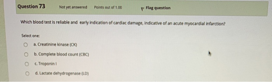 Question 73 Not yet answered Points out of 1.00 p Flag question Which blood test is reliable and early indication of cardiac