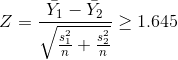 Z=\frac{\bar{Y_1}-\bar{Y_2}}{\sqrt{\frac{s_1^2}{n}+\frac{s_2^2}{n}}}\geq 1.645