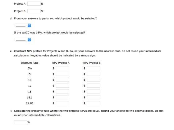 Project A: % Project B: d. From your answers to parts a-c, which project would be selected? If the WACC was 18%, which projec