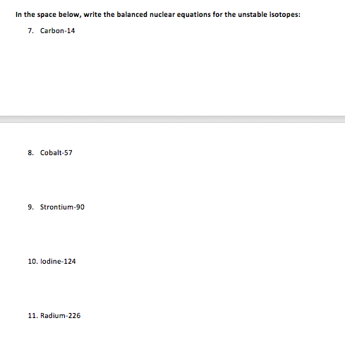 In the space below, write the balanced nuclear equations for the unstable isotopes: 7. Carbon-14 8. Cobalt-57 9. Strontium-90