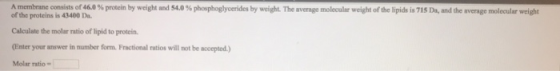 A membrane consists of 46.0 % protein by weight and SLO phosphaglycerides by weight. The wenge molecular weight of the lipids