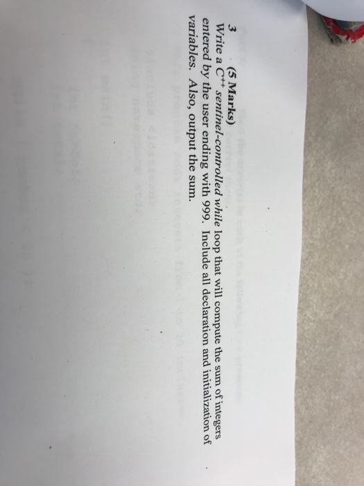 (5 Marks) 3 Write a C sentinel-controlled while loop that will compute the sum of integers entered by the user ending with 999. Include all declaration and initialization of variables. Also, output the sum.