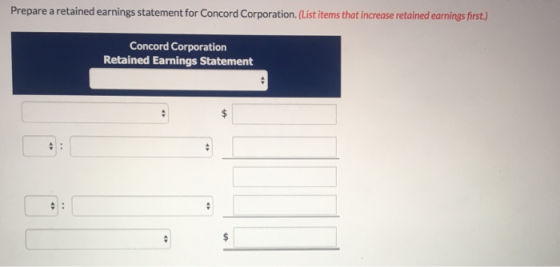 Prepare a retained earnings statement for Concord Corporation.(List items that increase retained earnings first.) Concord Corporation Retained Earnings Statement