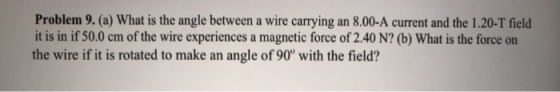Problem 9. (a) What is the angle between a wire carrying an 8.00-A current and the 1.20-T field it is in if 50.0 cm of the wi
