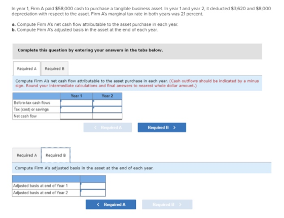 In year 1, Firm A paid $58,000 cash to purchase a tangible business asset. In year 1 and year 2, it deducted $3.620 and $8,00