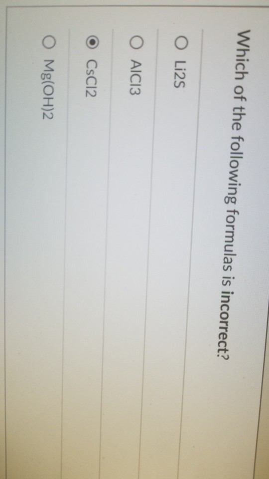 Which of the following formulas is incorrect? ? Li25 ? AlCl3 ? CsCl2 O Mg(OH)2