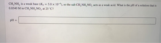 CH, NH, is a weak base (K) = 5.0 x 10-4), so the salt CH, NH, NO, acts as a weak acid. What is the pH of a solution that is 0