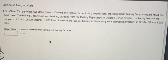 Units to be Assigned Costs Kraus Steel Company has two departments, Casting and Rolling. In the Rolling Department, ingots fr