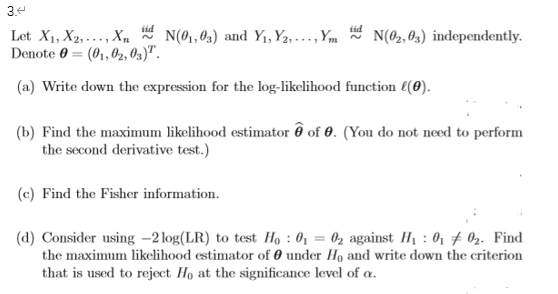 id 3. Let X1, X2, ..., X 1 N(0,03) and Y1, 72,..., Ym N(02,03) independently. Denote 0 = (01,02,0z) (a) Write down the expre