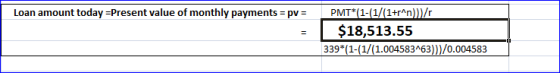 Loan amount today =Present value of monthly payments = pv = PMT*(1-(1/(1+r^n)}/ $18,513.55 339*(1-(1/(1.004583463)))/0.004583
