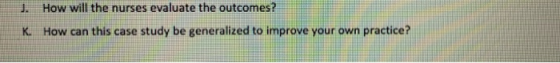 J. How will the nurses evaluate the outcomes? K. How can this case study be generalized to improve your own practice?