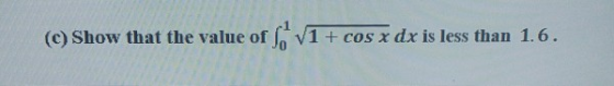 (c) Show that the value of V1 + cos x dx is less than 1.6.