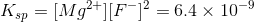 Ksp = [Mg2+][F-) = 6.4 x 10-