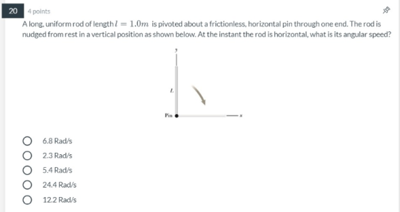 20 4 points Along, uniform rod of length 1 = 1.0m is pivoted about a frictionless, horizontal pin through one end. The rodis