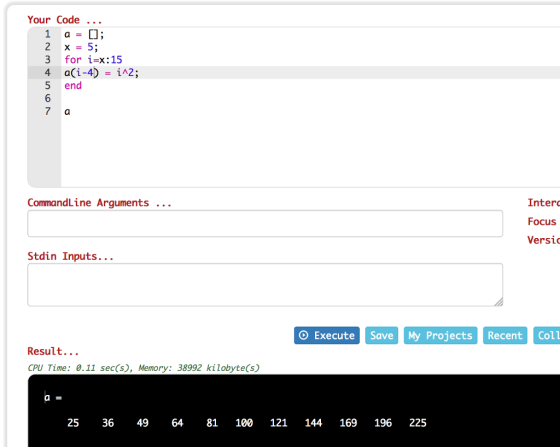 Your Code 3 4 5 x=5; for i=x : 15 a(1-4) ?AZ; end CommandLine Arguments Interd Focus Versi Stdin Inputs... O Execute Save My Projects Recent Coll Result... CPU Time: 0.11 sec(s), Memory: 38992 kilobyte(s) el 25 36 49 6481 100 121 144 169 196 225