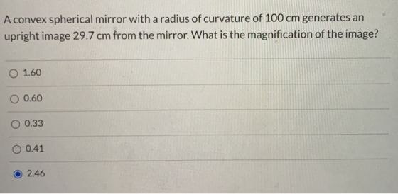 A convex spherical mirror with a radius of curvature of 100 cm generates an upright image 29.7 cm from the mirror. What is th