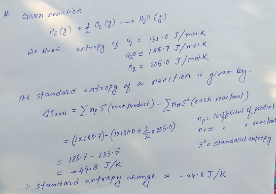 » Given reaction H₂(g) + 2 O₂ (g) 10 (g) we know, entropy of it2 = 131.0 J/molk H₂O = 188.7 J/molik 02= 2050 J/molk The stand