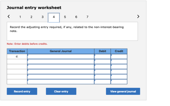 Journal entry worksheet Record the adjusting entry required, if any, related to the non-interest-bearing note. Note: Enter de