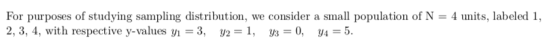 For purposes of studying sampling distribution, we consider a small population of N = 4 units, labeled 1, 2, 3, 4, with respe