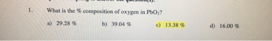 WIUWUWL9HLJIINU). What is the % composition of oxygen in PbO2? a) 29.28 % b) 39.04 % c) 13.38 % d) 16.00 %