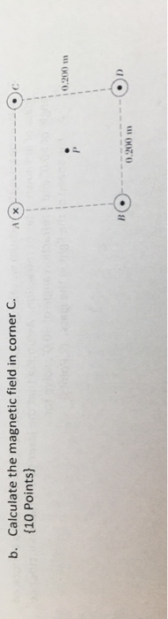 b. Calculate the magnetic field in corner C. {10 Points} AX C 0.200) . B 0.200 m