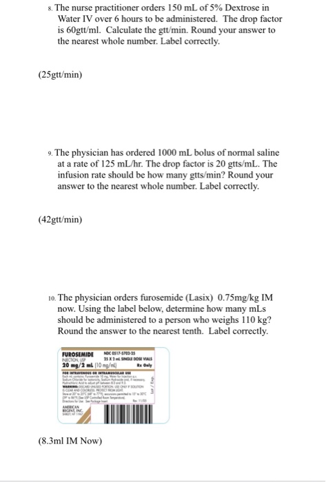 8 The nurse practitioner orders 150 mL of 5% Dextrose in Water IV over 6 hours to be administered. The drop factor is 60gtt/m