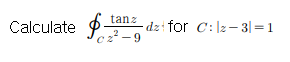 Calculate $1 tanz dzfor C:2-3= 1 C22-9