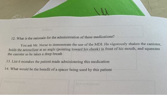 12. What is the rationale for the administration of these medications? You ask Mr. Norse to demonstrate the use of the MDI. H
