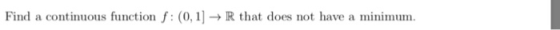 Find a continuous function f: (0,1] → R that does not have a minimum.