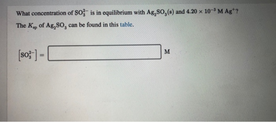 What concentration of Soz is in equilibrium with Ag, 80,(s) and 4.20 x 10- M Ag+?! The Kp of Ag, So, can be found in this tab