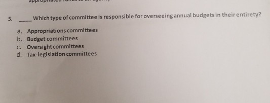 appropraneereres Which type of committee is responsible for overseeing annual budgets in their entirety? 5. a. Appropriations