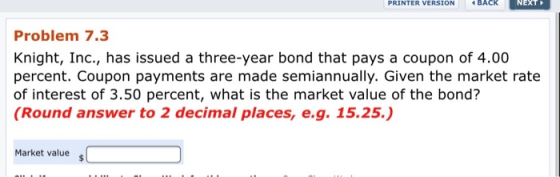 PRINTER VERSION BACK NEXT Problem 7.3 Knight, Inc., has issued a three-year bond that pays a coupon of 4.00 percent. Coupon p