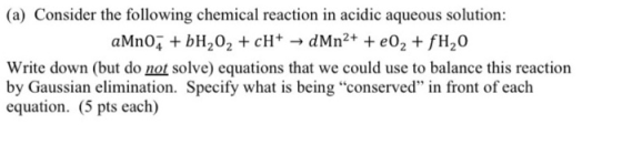 (a) Consider the following chemical reaction in acidic aqueous solution: aMnO2 + bH,02 + cH+ → dMn2+ + e02 + fH,0 Write down