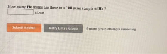 How many He atoms are there in a 100 gram sample of He ? atoms 9 more group attempts remaining Retry Entire Group Submit Answ