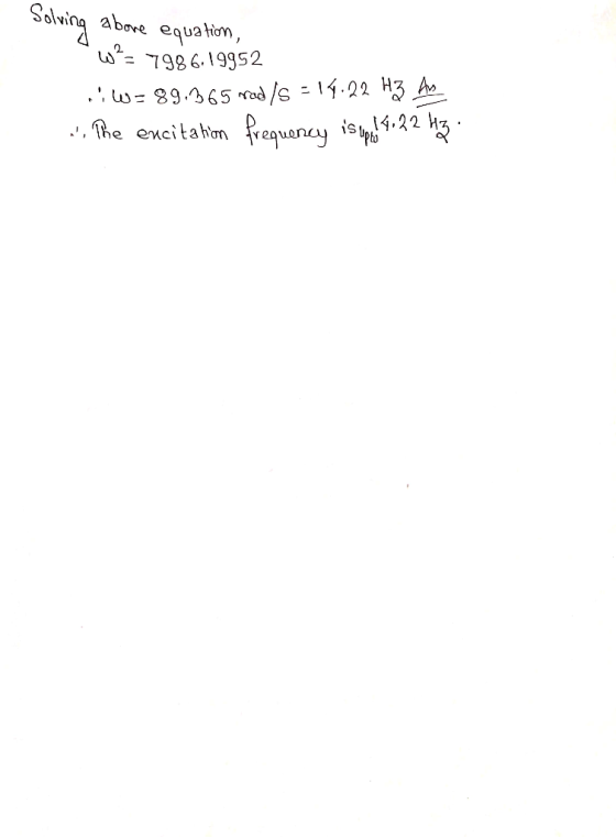 Solving above equation, w?= 7986.19952 .?W=89.365 rad/s = 14.22 Hz Ay ... The excitation frequency is up!4.22 Hazi