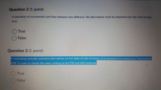 Question 2 (1 point) A tabulation of incremental cash flow between two different-life alternatives must be prepared over the