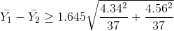 \bar{Y_1}-\bar{Y_2}\geq 1.645{\sqrt{\frac{4.34^2}{37}+\frac{4.56^2}{37}}}
